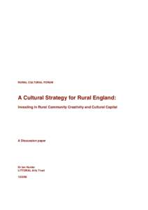 RURAL CULTURAL FORUM  A Cultural Strategy for Rural England: Investing in Rural Community Creativity and Cultural Capital  A Discussion paper