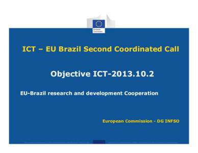 ICT – EU Brazil Second Coordinated Call  Objective ICT[removed]EU-Brazil research and development Cooperation  European Commission - DG INFSO