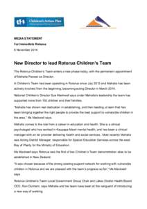 MEDIA STATEMENT For Immediate Release 6 November 2014 New Director to lead Rotorua Children’s Team The Rotorua Children’s Team enters a new phase today, with the permanent appointment
