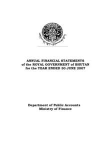 ANNUAL FINANCIAL STATEMENTS of the ROYAL GOVERNMENT of BHUTAN for the YEAR ENDED 30 JUNE 2007 Department of Public Accounts Ministry of Finance