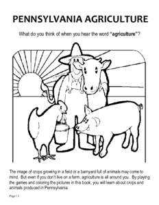 PENNSYLVANIA AGRICULTURE What do you think of when you hear the word “agriculture”? The image of crops growing in a field or a barnyard full of animals may come to mind. But even if you don’t live on a farm, agricu