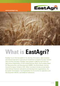 www.eastagri.org Your gateway to information on agricultural investment in Eastern Europe, Central Asia and the Caucasus What is EastAgri? EastAgri is an informal platform for sharing information, best practices and less
