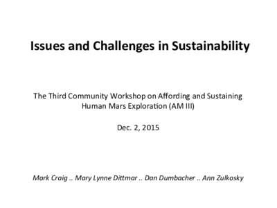 Issues	
  and	
  Challenges	
  in	
  Sustainability	
  	
   	
   The	
  Third	
  Community	
  Workshop	
  on	
  Aﬀording	
  and	
  Sustaining	
   Human	
  Mars	
  Explora=on	
  (AM	
  III)	
   	
  