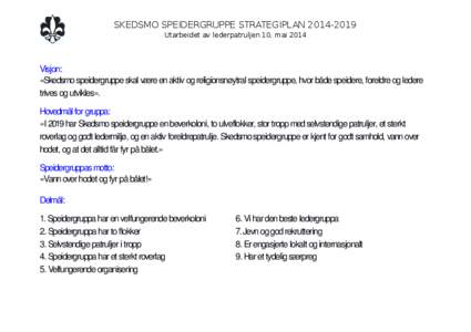 SKEDSMO SPEIDERGRUPPE STRATEGIPLAN[removed]Utarbeidet av lederpatruljen 10. mai 2014 Visjon: «Skedsmo speidergruppe skal være en aktiv og religionsnøytral speidergruppe, hvor både speidere, foreldre og ledere trive