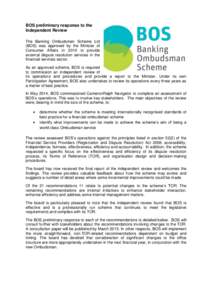 BOS preliminary response to the Independent Review The Banking Ombudsman Scheme Ltd (BOS) was approved by the Minister of Consumer Affairs in 2010 to provide external dispute resolution services in the