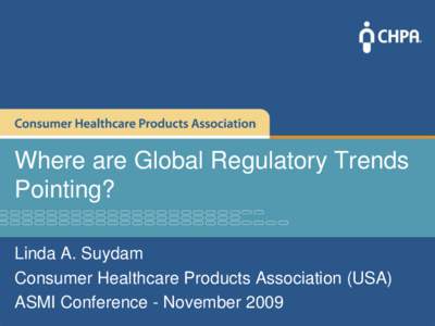 Where are Global Regulatory Trends Pointing? Linda A. Suydam Consumer Healthcare Products Association (USA) ASMI Conference - November 2009