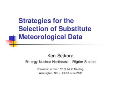 Strategies for the Selection of Substitute Meteorological Data Ken Sejkora Entergy Nuclear Northeast – Pilgrim Station Presented at the 10th NUMUG Meeting