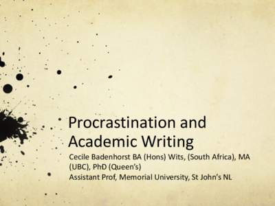 Procrastination and Academic Writing Cecile Badenhorst BA (Hons) Wits, (South Africa), MA (UBC), PhD (Queen’s) Assistant Prof, Memorial University, St John’s NL