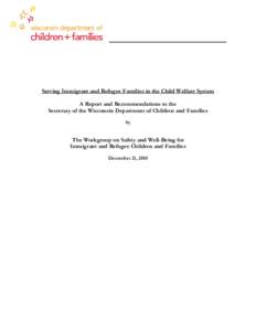 Serving Immigrant and Refugee Families in the Child Welfare System A Report and Recommendations to the Secretary of the Wisconsin Department of Children and Families by  The Workgroup on Safety and Well-Being for