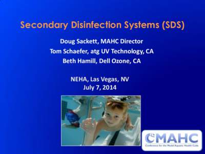 Secondary Disinfection Systems (SDS) Doug Sackett, MAHC Director Tom Schaefer, atg UV Technology, CA Beth Hamill, Dell Ozone, CA NEHA, Las Vegas, NV July 7, 2014