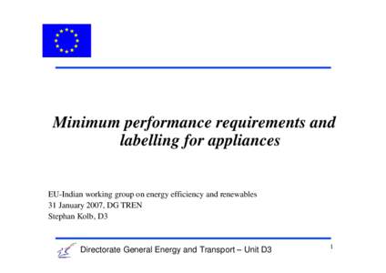 Minimum performance requirements and labelling for appliances EU-Indian working group on energy efficiency and renewables 31 January 2007, DG TREN Stephan Kolb, D3