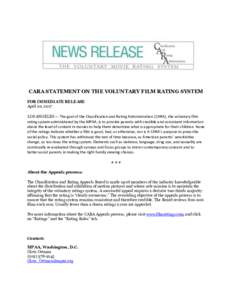 CARA STATEMENT ON THE VOLUNTARY FILM RATING SYSTEM FOR IMMEDIATE RELEASE April 20, 2017 LOS ANGELES — The goal of the Classification and Rating Administration (CARA), the voluntary film rating system administered by th
