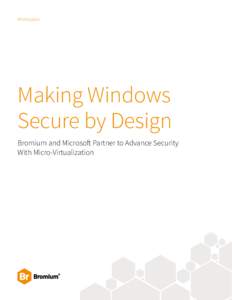 Whitepaper  Making Windows Secure by Design Bromium and Microsoft Partner to Advance Security With Micro-Virtualization