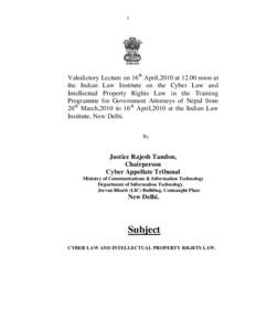 1  Valedictory Lecture on 16th April,2010 at[removed]noon at the Indian Law Institute on the Cyber Law and Intellectual Property Rights Law in the Training Programme for Government Attorneys of Nepal from