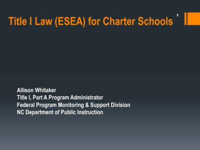 Title I Law (ESEA) for Charter Schools  Allison Whitaker Title I, Part A Program Administrator Federal Program Monitoring & Support Division NC Department of Public Instruction