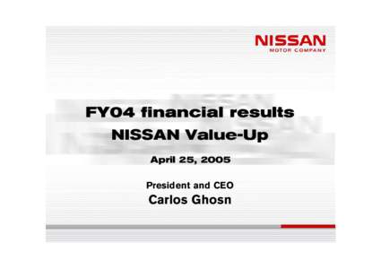 FY04 financial results NISSAN Value-Up April 25, 2005 President and CEO