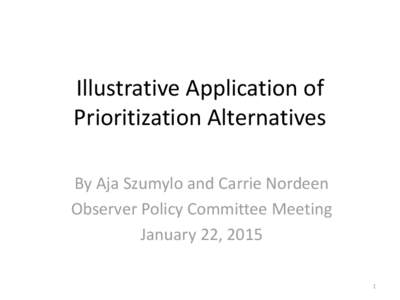 Illustrative Application of Prioritization Alternatives By Aja Szumylo and Carrie Nordeen Observer Policy Committee Meeting January 22, 2015 1