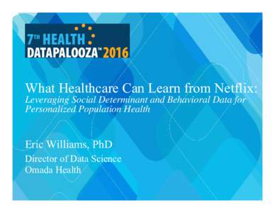 What Healthcare Can Learn from Netflix: Leveraging Social Determinant and Behavioral Data for Personalized Population Health Eric Williams, PhD Director of Data Science
