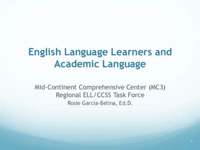 English Language Learners and Academic Language Mid-Continent Comprehensive Center (MC3) Regional ELL/CCSS Task Force Rosie García-Belina, Ed.D.
