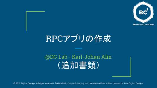 RPCアプリの作成 @DG Lab - Karl-Johan Alm （追加書類） © 2017 Digital Garage. All rights reserved. Redistribution or public display not permitted without written permission from Digital Garage.