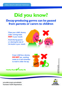 ORAL HEALTH SERVICES TASMANIA  Did you know? Decay-producing germs can be passed from parents or carers to children Clean your child’s dummy