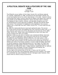 A POLITICAL DEBATE WAS A FEATURE OF THE 1896 FAIR Article No. 7 by Roger Tryon The fifteenth annual edition of the Cedar County Fair and Races opened on Tuesday, September 8, 1896. According to the Hartington Herald, the