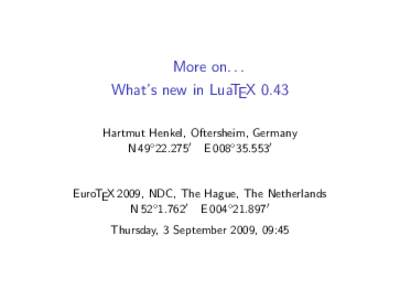 More on. . . What’s new in LuaTEX 0.43 Hartmut Henkel, Oftersheim, Germany N 49◦ [removed]E 008◦ [removed]EuroTEX 2009, NDC, The Hague, The Netherlands