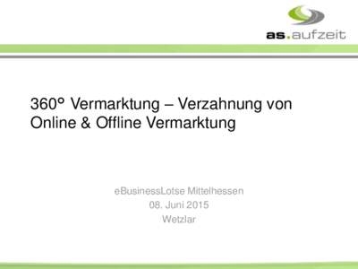 360° Vermarktung – Verzahnung von Online & Offline Vermarktung eBusinessLotse Mittelhessen 08. Juni 2015 Wetzlar