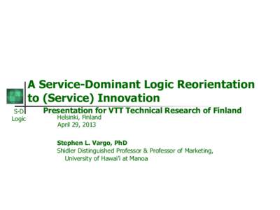 A Service-Dominant Logic Reorientation to (Service) Innovation S-D Logic  Presentation for VTT Technical Research of Finland