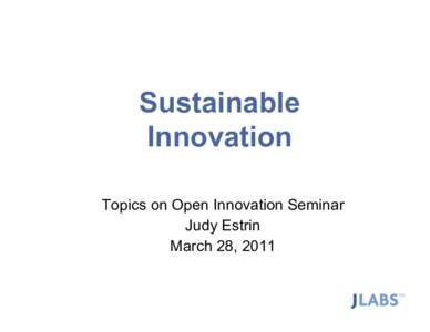 Sustainable Innovation Topics on Open Innovation Seminar Judy Estrin March 28, 2011
