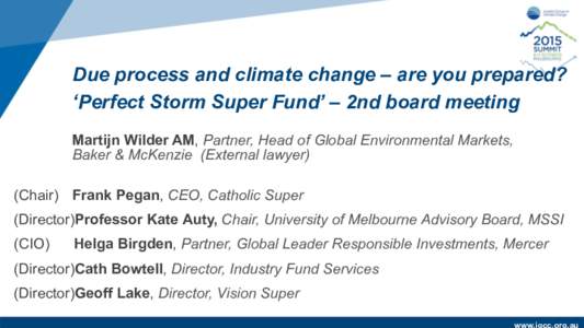 Due process and climate change – are you prepared? ‘Perfect Storm Super Fund’ – 2nd board meeting Martijn Wilder AM, Partner, Head of Global Environmental Markets, Baker & McKenzie (External lawyer) (Chair) Frank