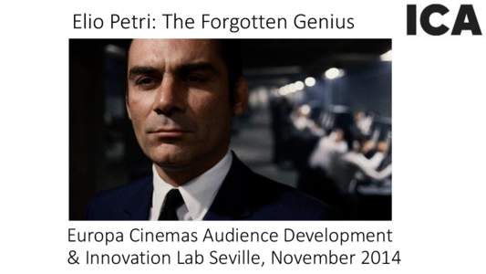 Elio Petri: The Forgotten Genius  Europa Cinemas Audience Development & Innovation Lab Seville, November 2014  About the ICA