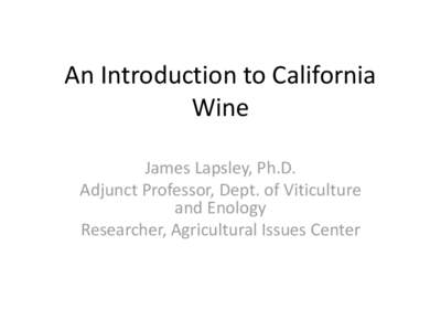 An Introduction to California Wine James Lapsley, Ph.D. Adjunct Professor, Dept. of Viticulture and Enology Researcher, Agricultural Issues Center