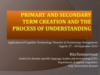 Application of Cognitive Terminology Theories in Terminology Management Zagreb, 27 – 28 September 2013 RitaTemmerman Centre for domain-specific language studies and terminology(CVC) Department of Appled Linguistics