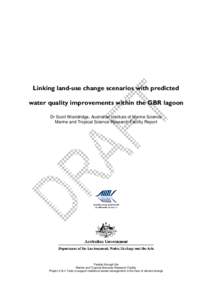 Linking land-use change scenarios with predicted water quality improvements within the GBR lagoon Dr Scott Wooldridge, Australian Institute of Marine Science Marine and Tropical Science Research Facility Report  Funded t