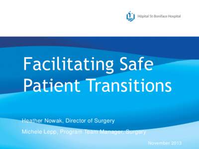 Facilitating Safe Patient Transitions Heather Nowak, Director of Surgery Michele Lepp, Program Team Manager, Surgery November 2013