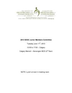 2013 SOGC Junior Members Committee Tuesday June 11th, [removed]:00 to 17:00 – Calgary Calgary Marriott – Kensington BCD (2nd floor)  NOTE: Lunch at noon in meeting room