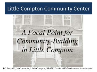 Little Compton Community Center  A Focal Point for Community-Building in Little Compton PO Box 926, 34 Commons, Little Compton, RI 02837 –  – www.lccenter.com