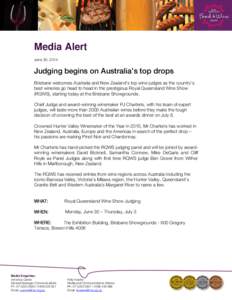 Media Alert June 30, 2014 Judging begins on Australia’s top drops Brisbane welcomes Australia and New Zealand’s top wine judges as the country’s best wineries go head to head in the prestigious Royal Queensland Win
