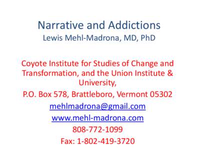 Narrative and Addictions Lewis Mehl-Madrona, MD, PhD Coyote Institute for Studies of Change and Transformation, and the Union Institute & University, P.O. Box 578, Brattleboro, Vermont 05302