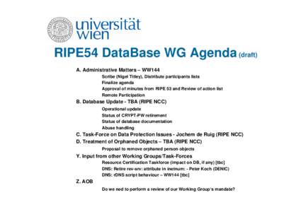 RIPE54 DataBase WG Agenda (draft) A. Administrative Matters – WW144 Scribe (Nigel Titley), Distribute participants lists Finalize agenda Approval of minutes from RIPE 53 and Review of action list Remote Participation