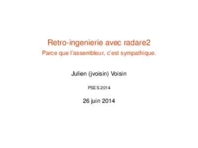 Retro-ingenierie avec radare2 Parce que l’assembleur, c’est sympathique. Julien (jvoisin) Voisin PSES 2014