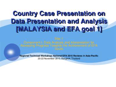 Country Case Presentation on Data Presentation and Analysis [MALAYSIA and EFA goal 1] Day 1 Component I: Data Analysis and Interpretation for Assessing Progress Towards the Achievement of EFA