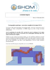 COMMUNIQUE Brest, le 18 décembre 2014 Cartographie numérique : couverture complète de la région PACA Avec plus de 200 cartes électroniques de navigation (ENC : Electronic navigational charts) disponibles en France m