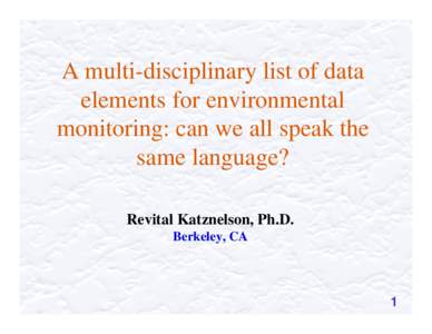 A multi-disciplinary list of data elements for environmental monitoring: can we all speak the same language? Revital Katznelson, Ph.D. Berkeley, CA