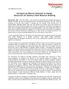 FOR IMMEDIATE RELEASE	
   	
    Herzog & de Meuron Selected to Design Vancouver Art Gallery’s New Museum Building Vancouver, BC — April 29, 2014 — The Vancouver Art Gallery has selected Herzog & de Meuron to desi