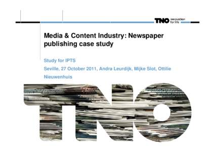 Media & Content Industry: Newspaper publishing case study Study for IPTS Seville, 27 October 2011, Andra Leurdijk, Mijke Slot, Ottilie Nieuwenhuis