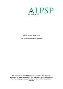 ALPSP Advice Note No. 9 The Society-Publisher Contract Please note that ALPSP cannot vouch for the absolute accuracy of these guidelines and disclaims all responsibility for the consequences of acting on the advice which