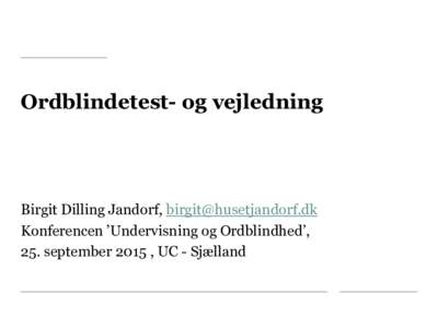 Ordblindetest- og vejledning  Birgit Dilling Jandorf,  Konferencen ’Undervisning og Ordblindhed’, 25. september 2015 , UC - Sjælland