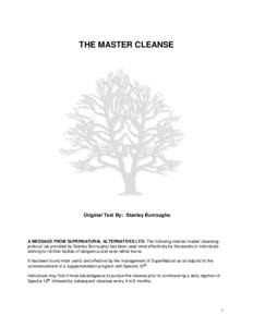 THE MASTER CLEANSE  Original Text By: Stanley Burroughs A MESSAGE FROM SUPERNATURAL ALTERNATIVES LTD: The following internal master cleansing protocol (as provided by Stanley Burroughs) has been used most effectively by 